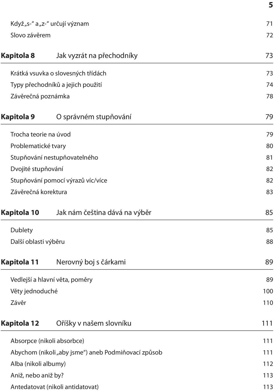 korektura 83 Kapitola 10 Jak nám čeština dává na výběr 85 Dublety 85 Další oblasti výběru 88 Kapitola 11 Nerovný boj s čárkami 89 Vedlejší a hlavní věta, poměry 89 Věty jednoduché 100 Závěr 110