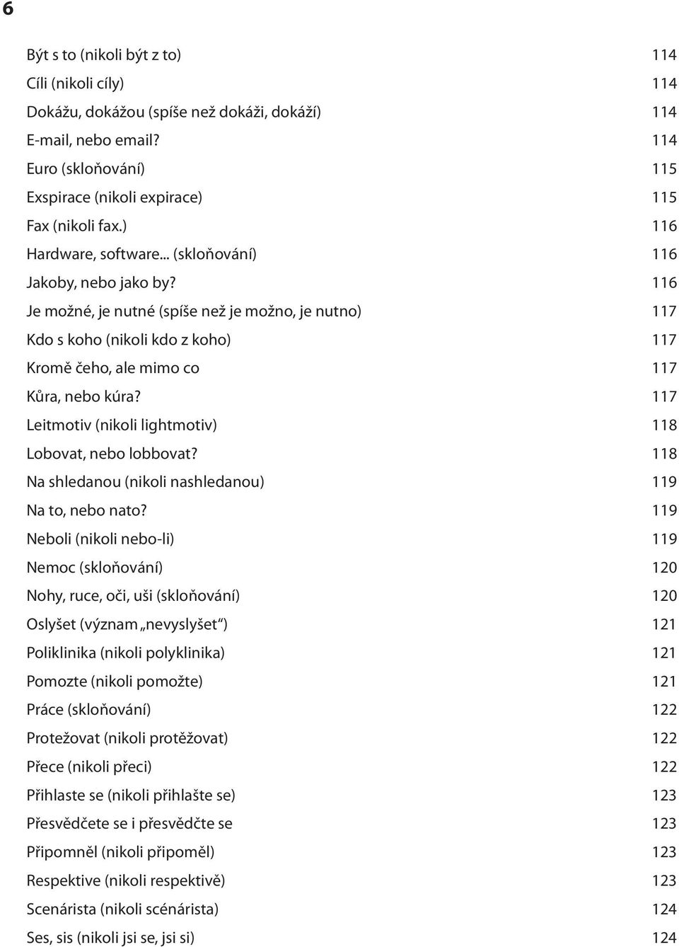 116 Je možné, je nutné (spíše než je možno, je nutno) 117 Kdo s koho (nikoli kdo z koho) 117 Kromě čeho, ale mimo co 117 Kůra, nebo kúra? 117 Leitmotiv (nikoli lightmotiv) 118 Lobovat, nebo lobbovat?