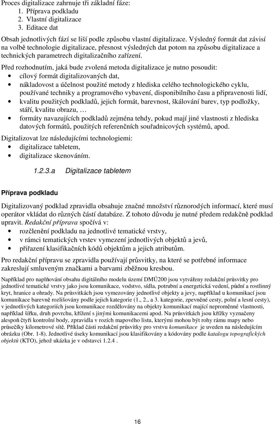 Před rozhodnutím, jaká bude zvolená metoda digitalizace je nutno posoudit: cílový formát digitalizovaných dat, nákladovost a účelnost použité metody z hlediska celého technologického cyklu, používané