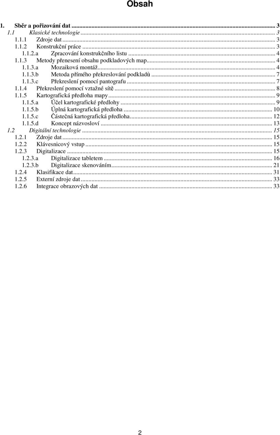 .. 9 1.1.5.a Účel kartografické předlohy... 9 1.1.5.b Úplná kartografická předloha... 10 1.1.5.c Částečná kartografická předloha... 12 1.1.5.d Koncept názvosloví... 13 1.2 Digitální technologie... 15 1.