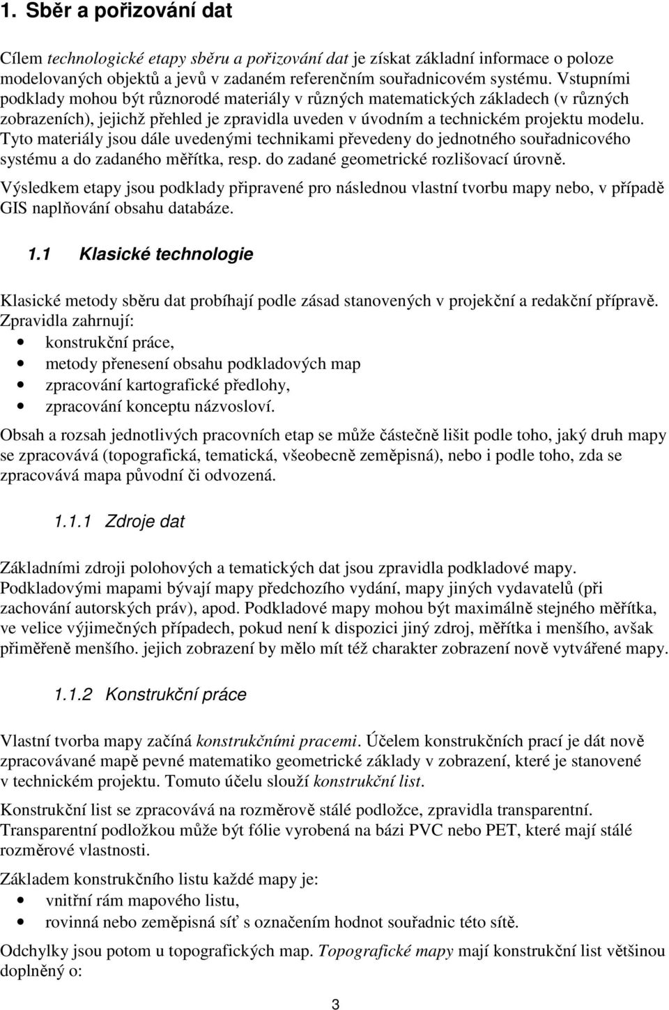 Tyto materiály jsou dále uvedenými technikami převedeny do jednotného souřadnicového systému a do zadaného měřítka, resp. do zadané geometrické rozlišovací úrovně.