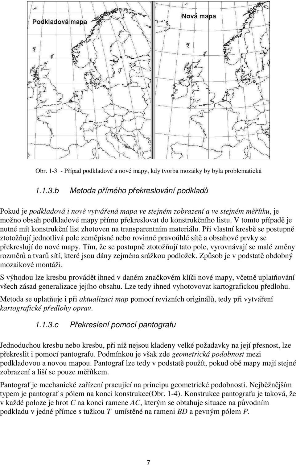 b Metoda přímého překreslování podkladů Pokud je podkladová i nově vytvářená mapa ve stejném zobrazení a ve stejném měřítku, je možno obsah podkladové mapy přímo překreslovat do konstrukčního listu.