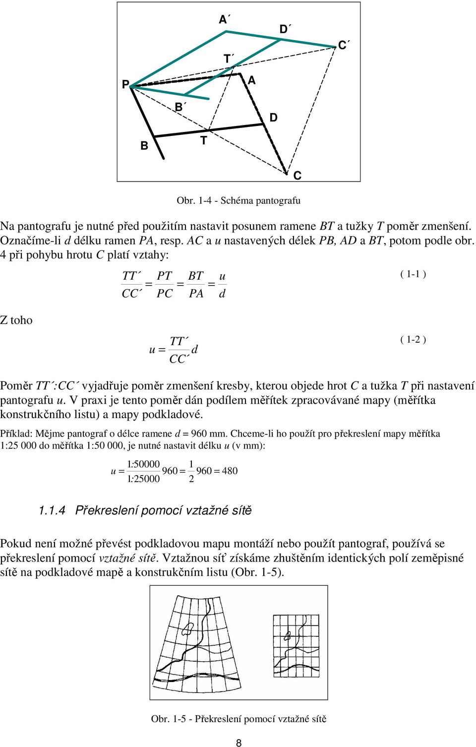 4 při pohybu hrotu C platí vztahy: TT PT BT u = = = CC PC PA d ( 1-1 ) Z toho TT u = d CC ( 1-2 ) Poměr TT :CC vyjadřuje poměr zmenšení kresby, kterou objede hrot C a tužka T při nastavení pantografu