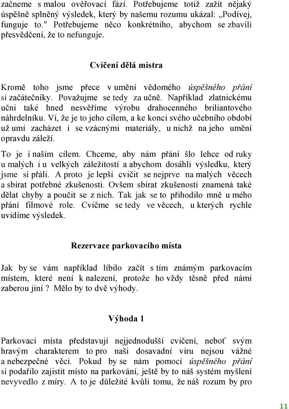 Například zlatnickému učni také hned nesvěříme výrobu drahocenného briliantového náhrdelníku.