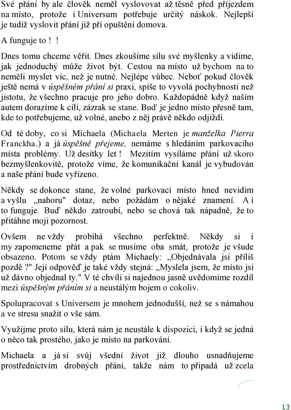 Neboť pokud člověk ještě nemá v úspěšném přání si praxi, spíše to vyvolá pochybnosti neţ jistotu, ţe všechno pracuje pro jeho dobro. Kaţdopádně kdyţ naším autem dorazíme k cíli, zázrak se stane.