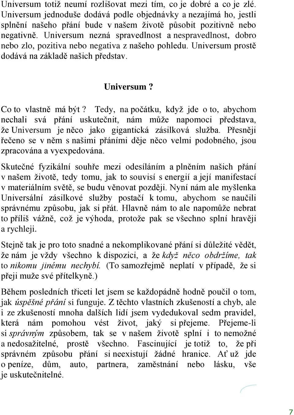 Universum nezná spravedlnost a nespravedlnost, dobro nebo zlo, pozitiva nebo negativa z našeho pohledu. Universum prostě dodává na základě našich představ. Universum? Co to vlastně má být?