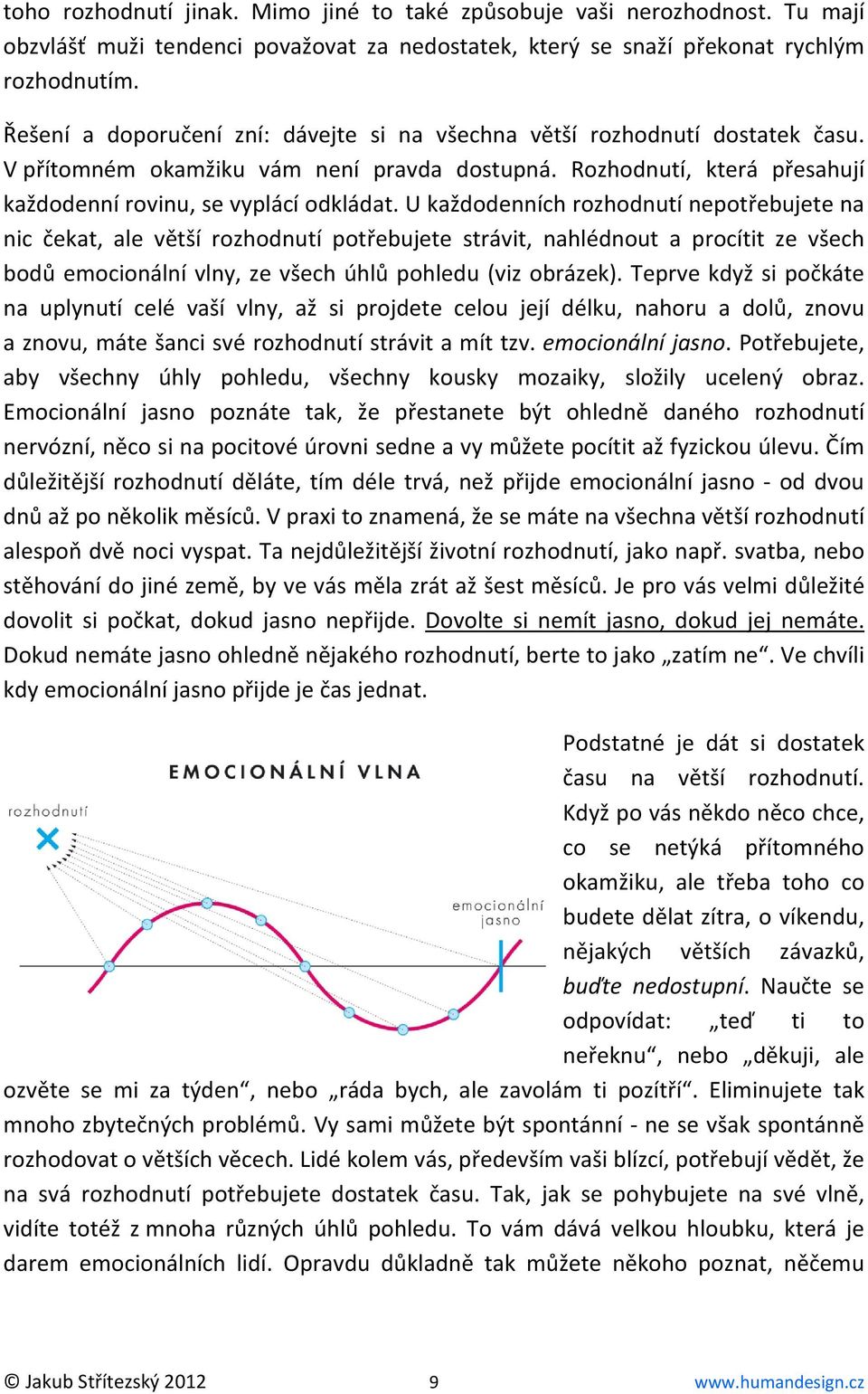 U každodenních rozhodnutí nepotřebujete na nic čekat, ale větší rozhodnutí potřebujete strávit, nahlédnout a procítit ze všech bodů emocionální vlny, ze všech úhlů pohledu (viz obrázek).