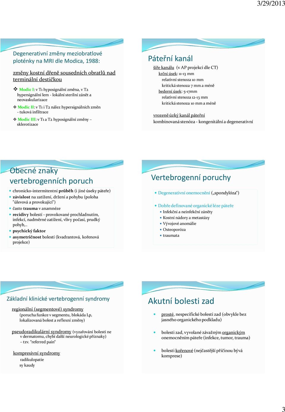 CT) krční úsek: 11-13 mm relativní stenoza 10 mm kritická stenoza 7 mm a méně bederní úsek: 5-17mm relativní stenoza 12-13 mm kritická stenoza 10 mm a méně vrozeně úzký kanál páteřní kombinovaná