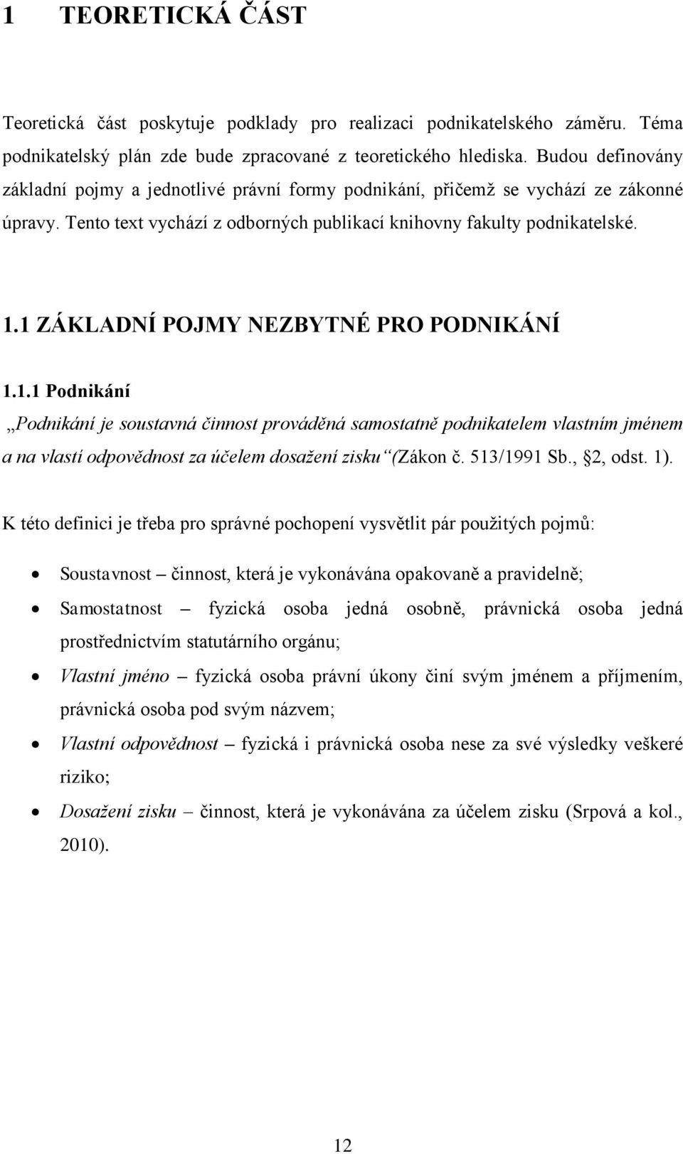 1 ZÁKLADNÍ POJMY NEZBYTNÉ PRO PODNIKÁNÍ 1.1.1 Podnikání Podnikání je soustavná činnost prováděná samostatně podnikatelem vlastním jménem a na vlastí odpovědnost za účelem dosažení zisku (Zákon č.