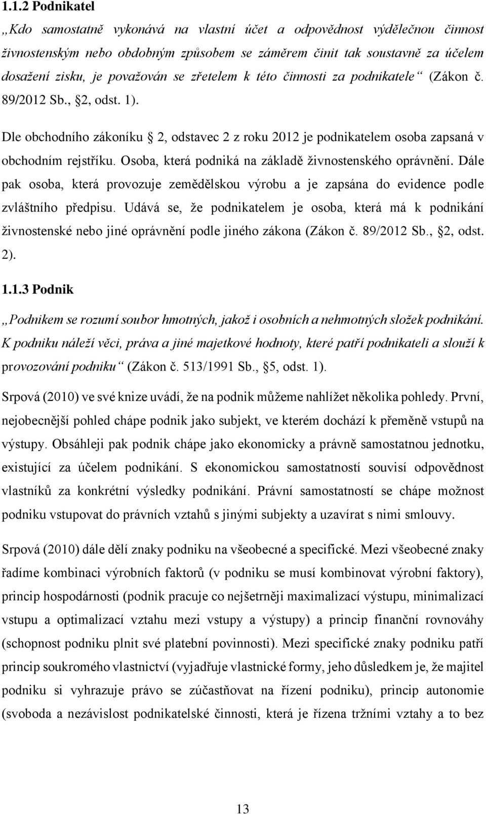 Osoba, která podniká na základě živnostenského oprávnění. Dále pak osoba, která provozuje zemědělskou výrobu a je zapsána do evidence podle zvláštního předpisu.