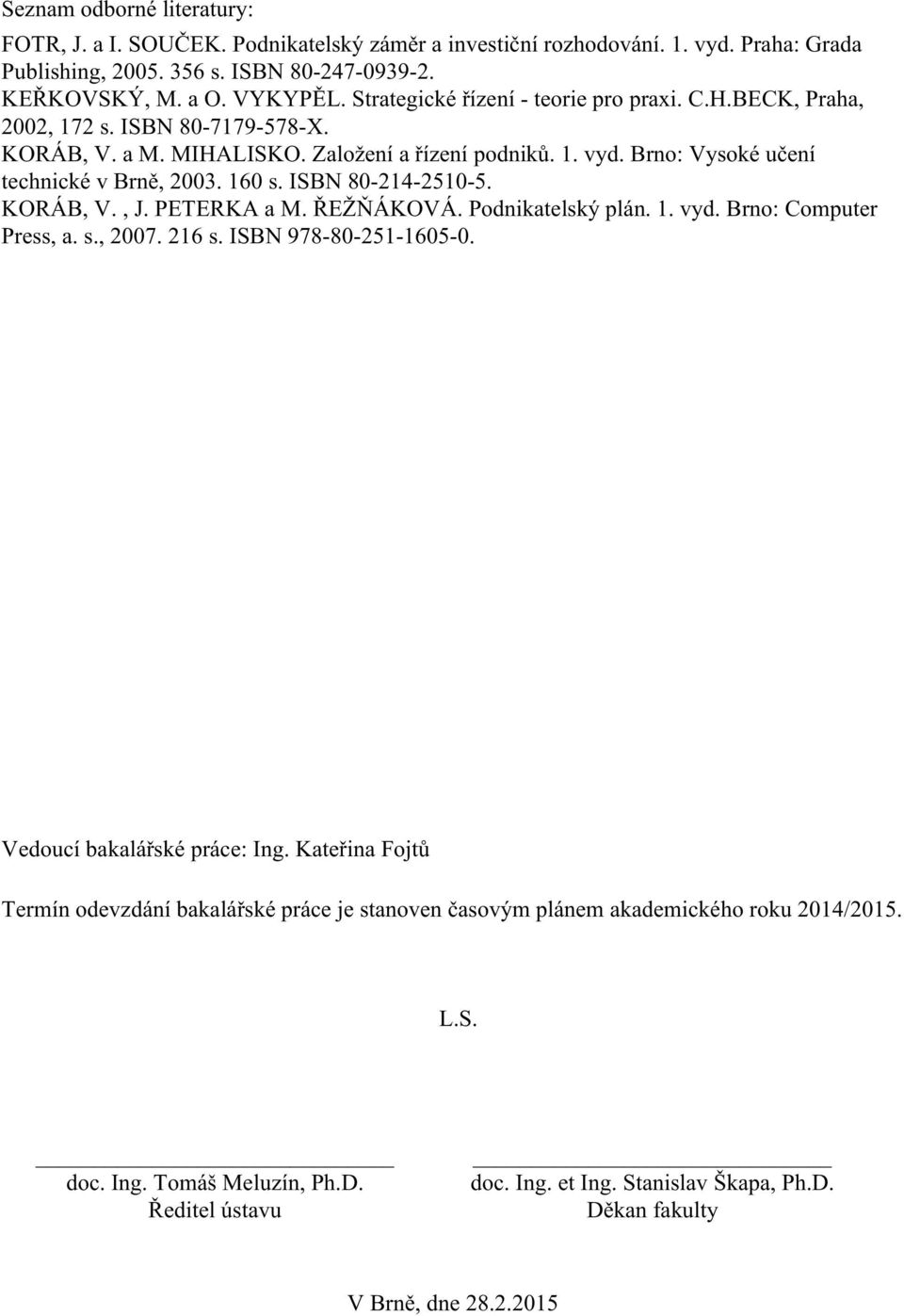 ISBN 80-214-2510-5. KORÁB, V., J. PETERKA a M. ŘEŽŇÁKOVÁ. Podnikatelský plán. 1. vyd. Brno: Computer Press, a. s., 2007. 216 s. ISBN 978-80-251-1605-0. Vedoucí bakalářské práce: Ing.