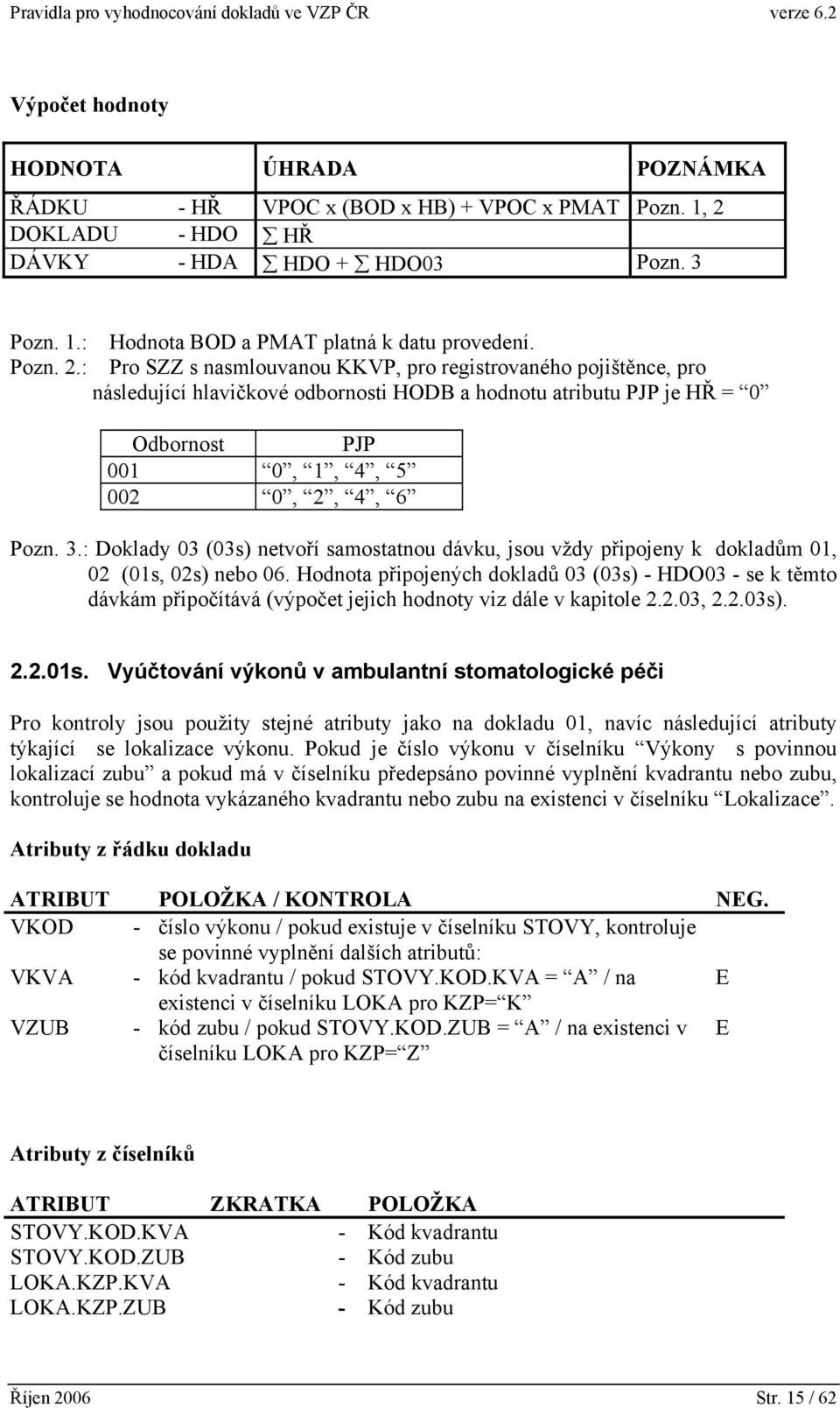 : Doklady 03 (03s) netvoří samostatnou dávku, jsou vždy připojeny k dokladům 01, 02 (01s, 02s) nebo 06.