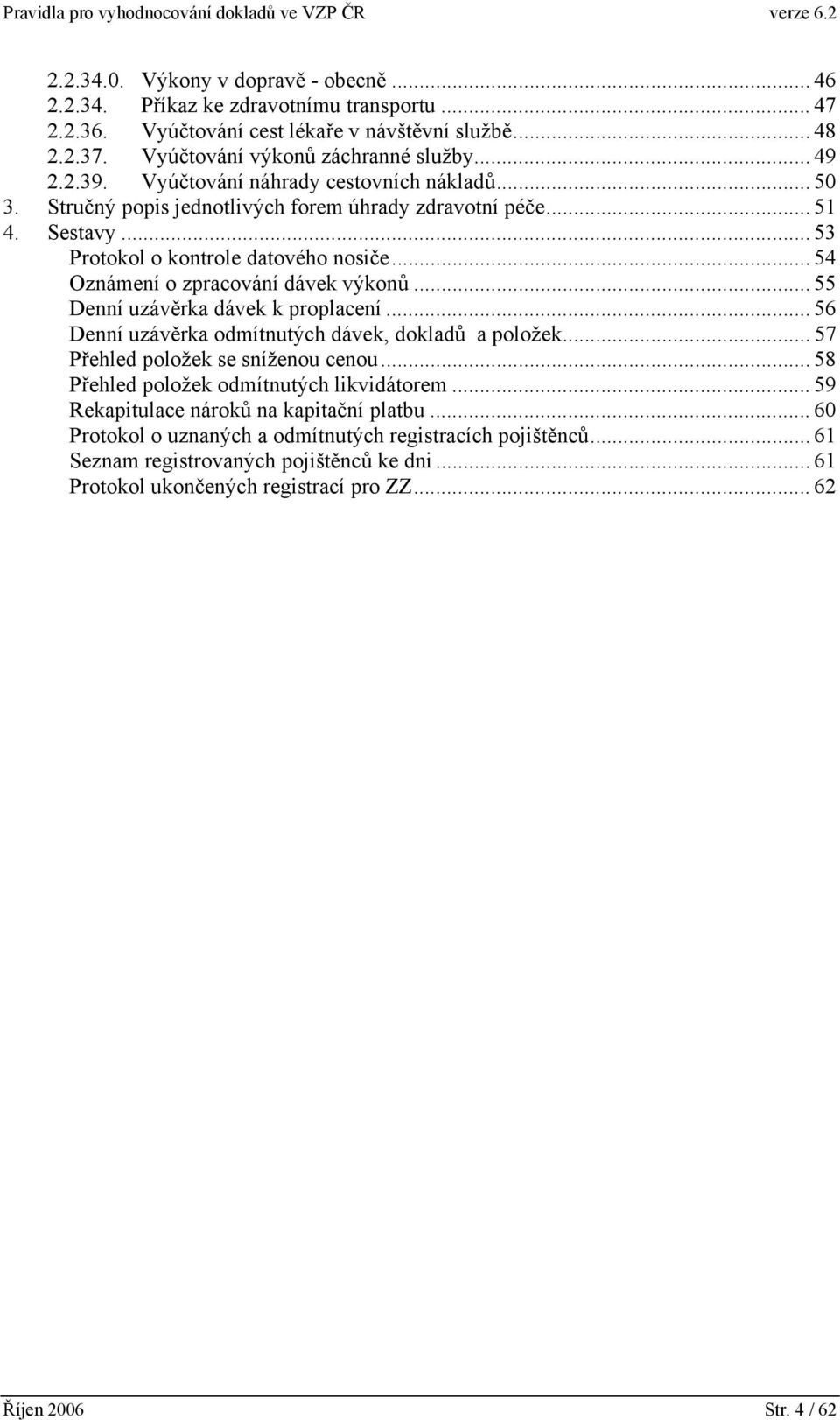 .. 55 Denní uzávěrka dávek k proplacení... 56 Denní uzávěrka odmítnutých dávek, dokladů a položek... 57 Přehled položek se sníženou cenou... 58 Přehled položek odmítnutých likvidátorem.