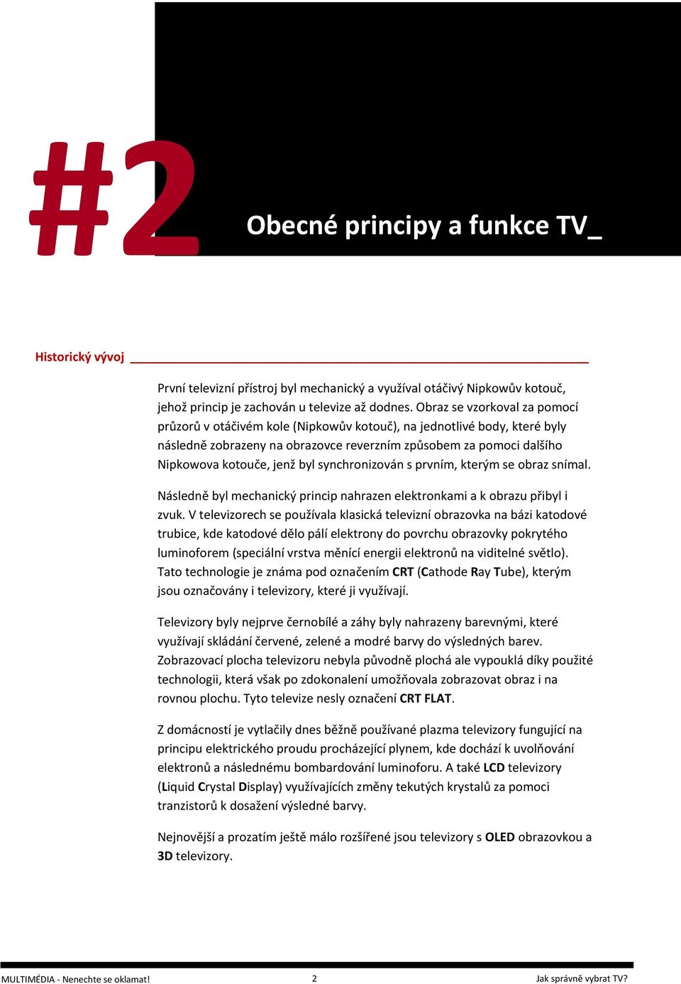 synchronizován s prvním, kterým se obraz snímal. Následně byl mechanický princip nahrazen elektronkami a k obrazu přibyl i zvuk.