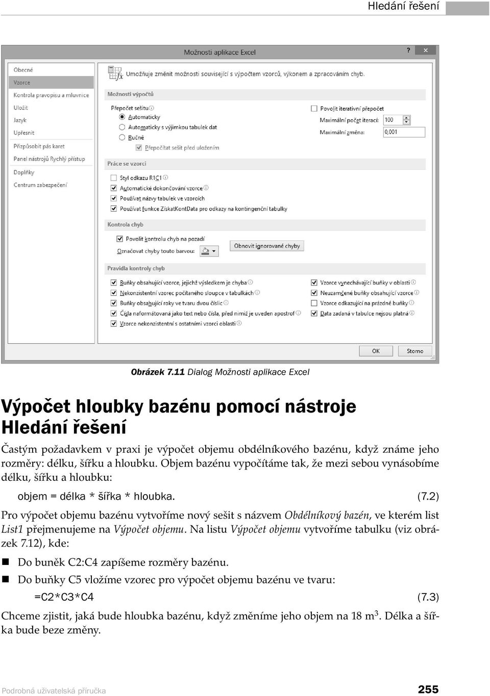 hloubku. Objem bazénu vypočítáme tak, že mezi sebou vynásobíme délku, šířku a hloubku: objem = délka * šířka * hloubka. (7.