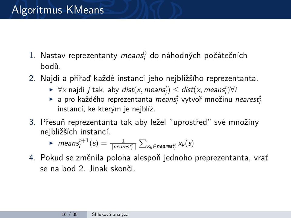 x najdi j tak, aby dist(x, means t j ) dist(x, means t i ) i a pro každého reprezentanta means t i vytvoř množinu nearest t i instancí, ke