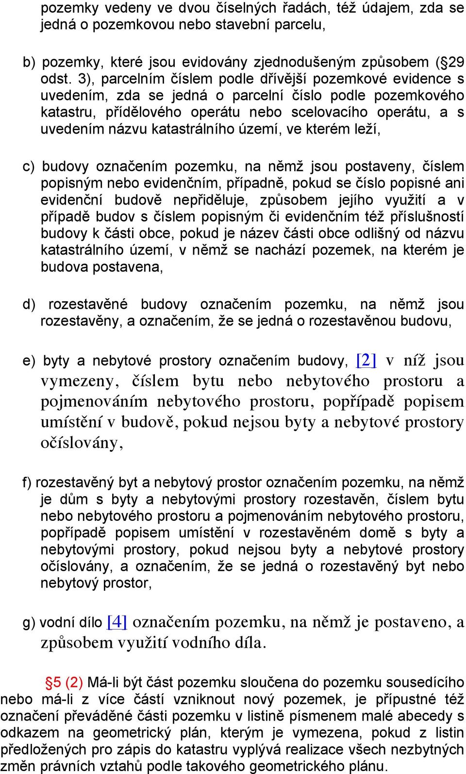 katastrálního území, ve kterém leží, c) budovy označením pozemku, na němž jsou postaveny, číslem popisným nebo evidenčním, případně, pokud se číslo popisné ani evidenční budově nepřiděluje, způsobem