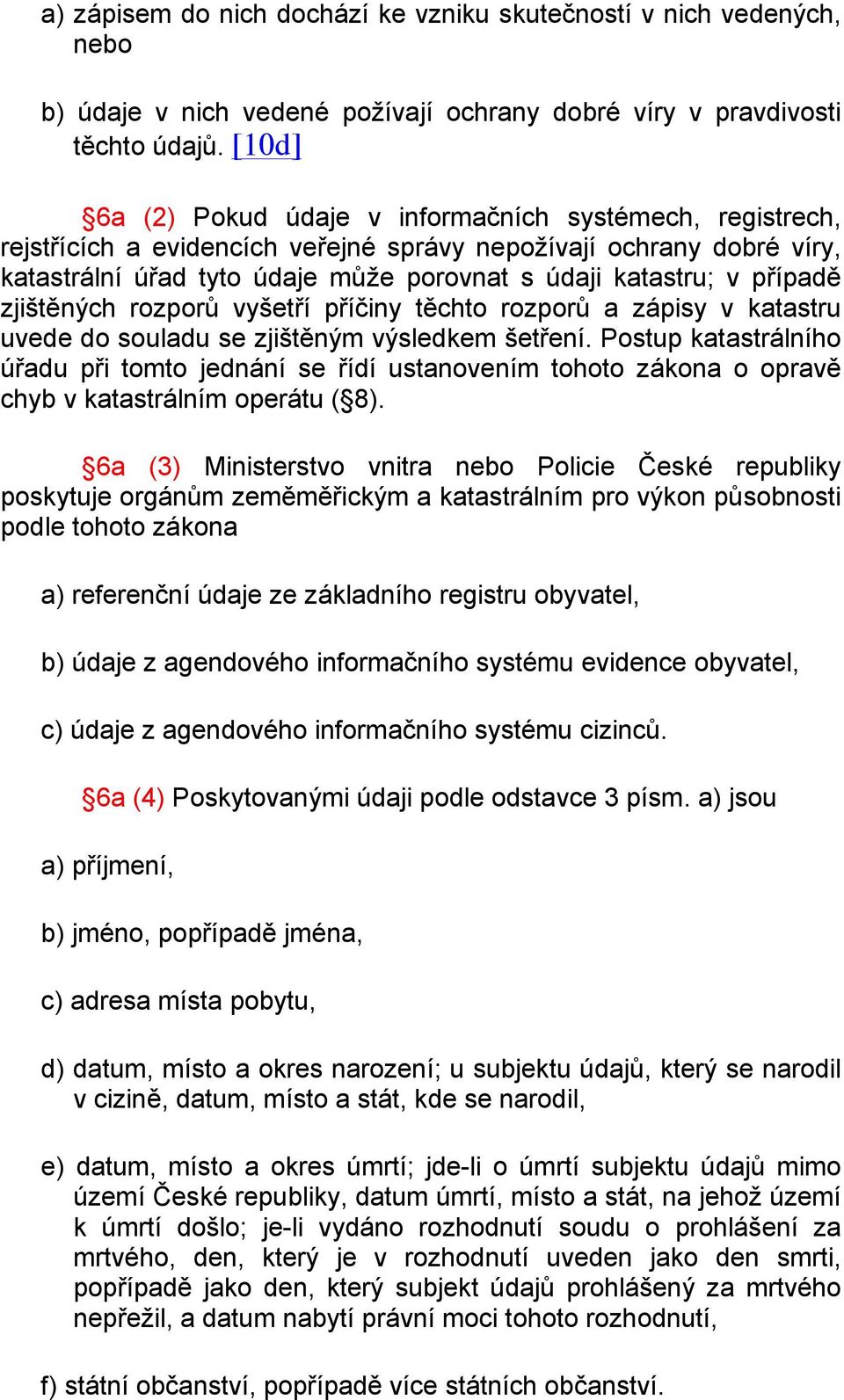 případě zjištěných rozporů vyšetří příčiny těchto rozporů a zápisy v katastru uvede do souladu se zjištěným výsledkem šetření.