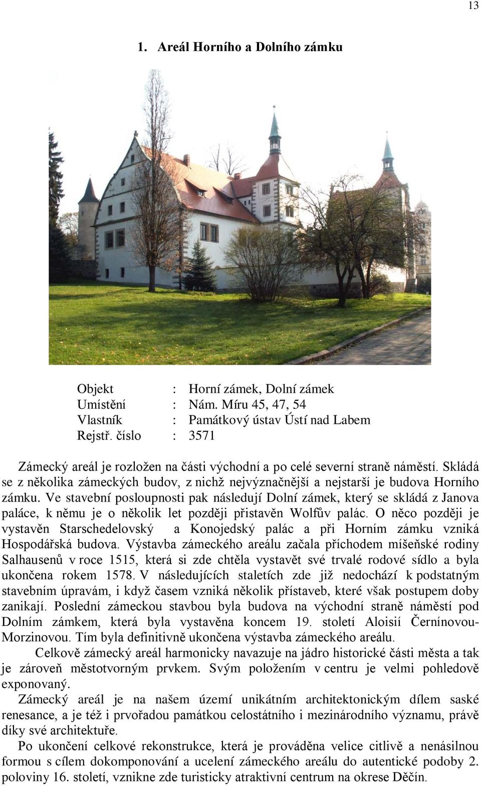 Ve stavební posloupnosti pak následují Dolní zámek, který se skládá z Janova paláce, k němu je o několik let později přistavěn Wolfův palác.