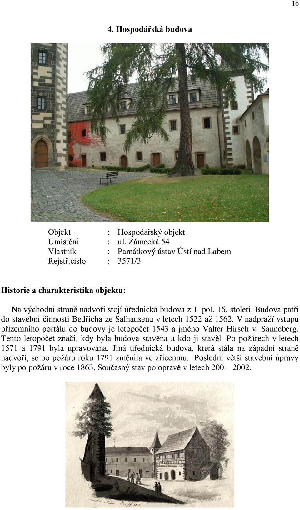 Budova patří do stavební činnosti Bedřicha ze Salhausenu v letech 1522 až 1562. V nadpraží vstupu přízemního portálu do budovy je letopočet 1543 a jméno Valter Hirsch v. Sanneberg.