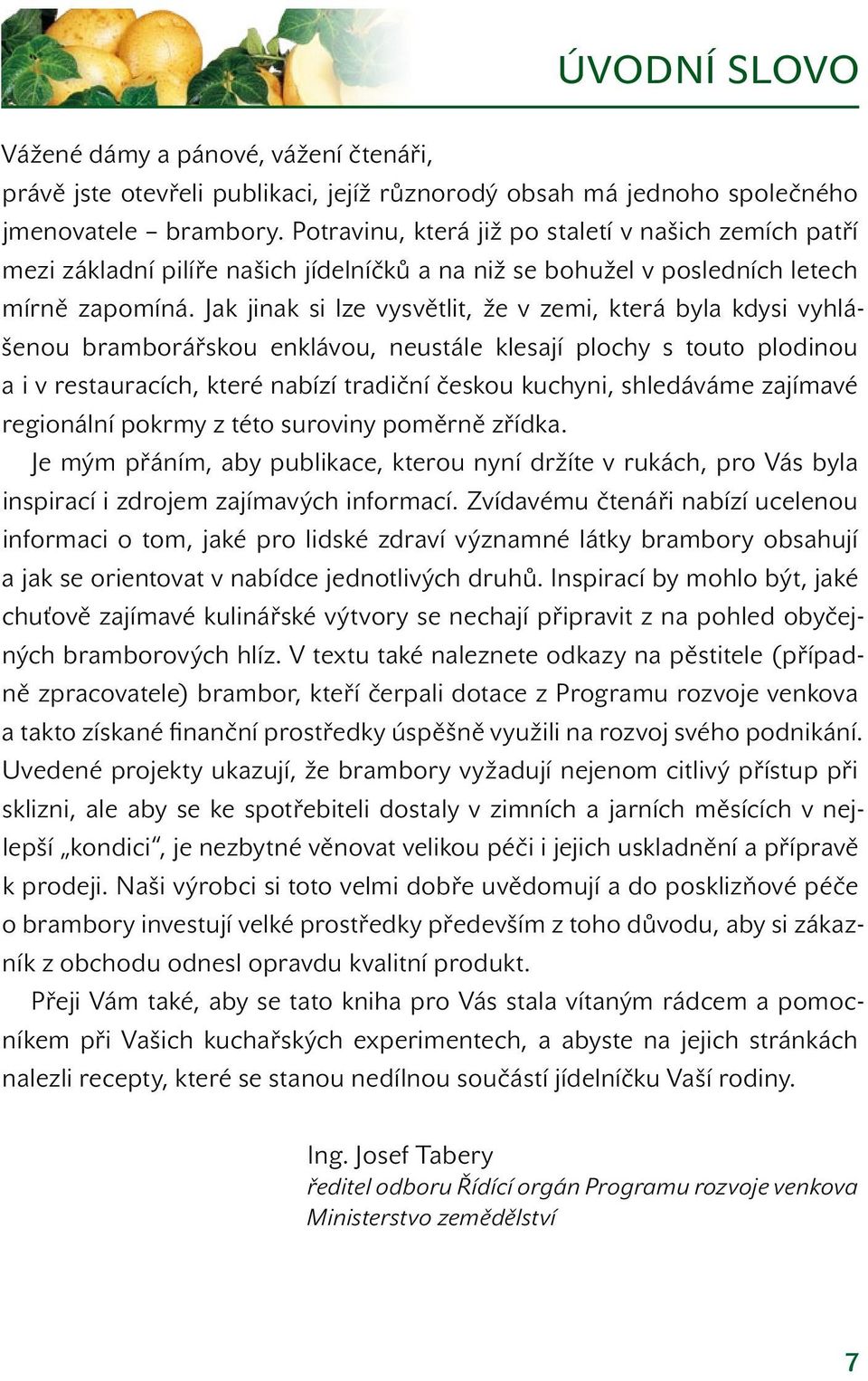 Jak jinak si lze vysvětlit, že v zemi, která byla kdysi vyhlášenou bramborářskou enklávou, neustále klesají plochy s touto plodinou a i v restauracích, které nabízí tradiční českou kuchyni,