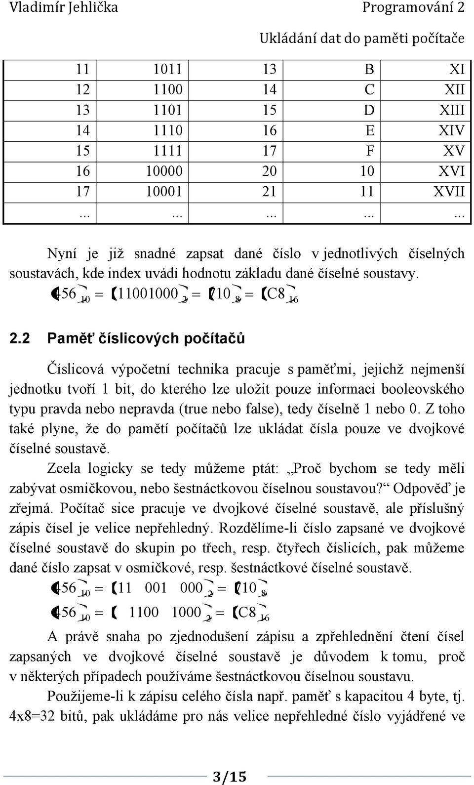 Paměť číslicových počítačů Číslicová výpočetní technika pracuje s paměťmi, jejichž nejmenší jednotku tvoří bit, do kterého lze uložit pouze informaci booleovského typu pravda nebo nepravda (true nebo