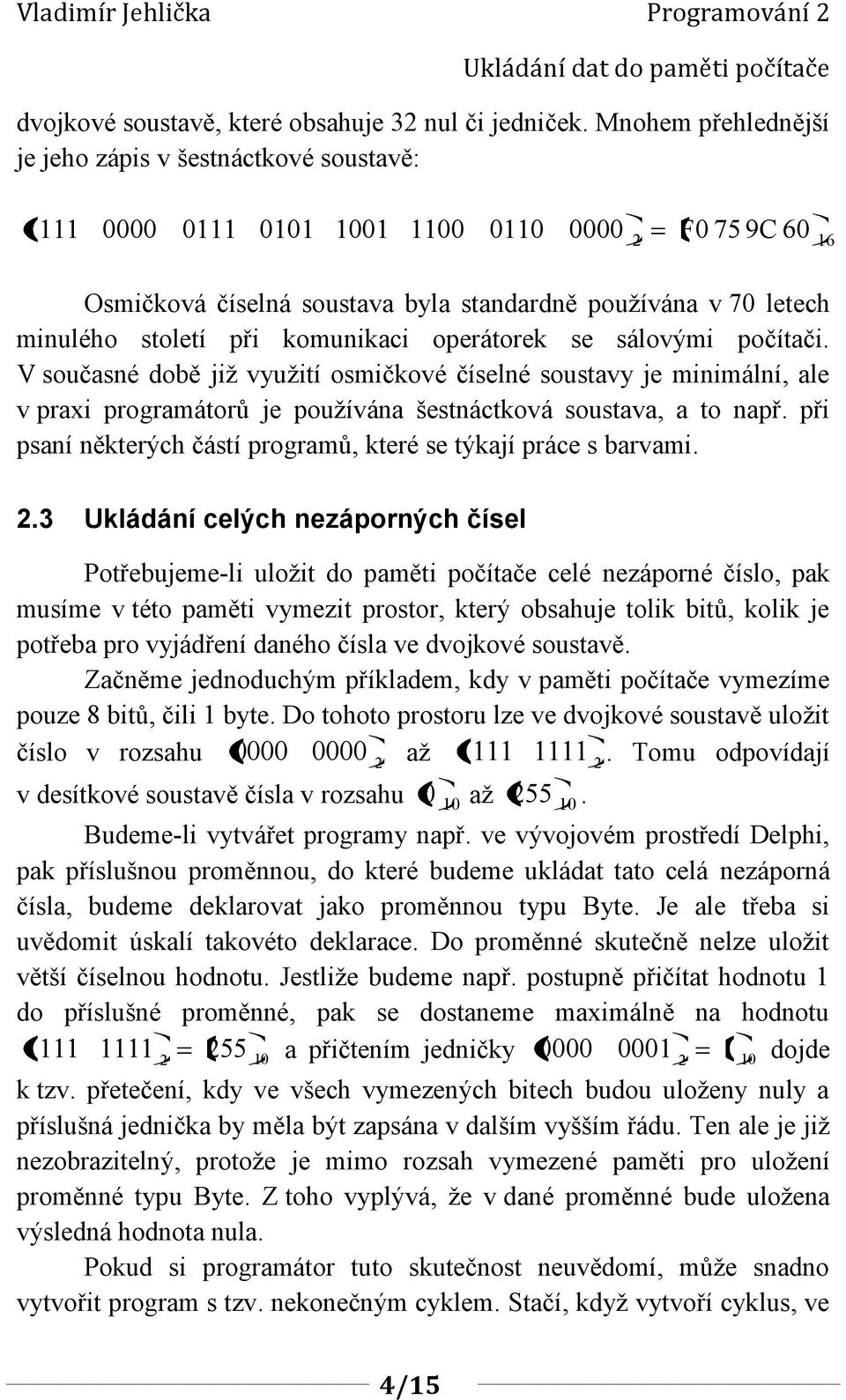 V současné době již využití osmičkové číselné soustavy je minimální, ale v praxi programátorů je používána šestnáctková soustava, a to např.