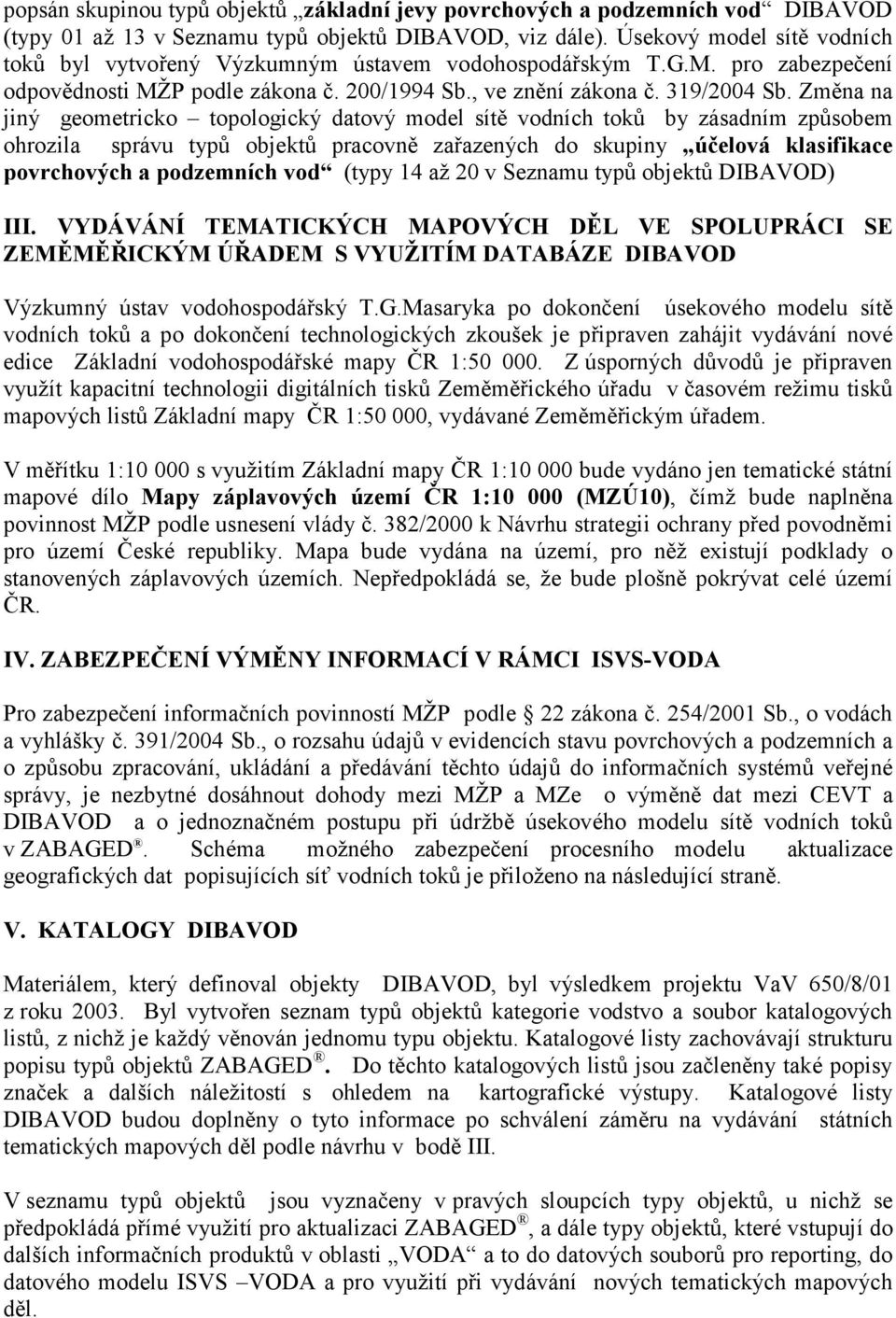 Změna na jiný geometricko topologický datový model sítě vodních toků by zásadním způsobem ohrozila správu typů objektů pracovně zařazených do skupiny účelová klasifikace povrchových a podzemních vod