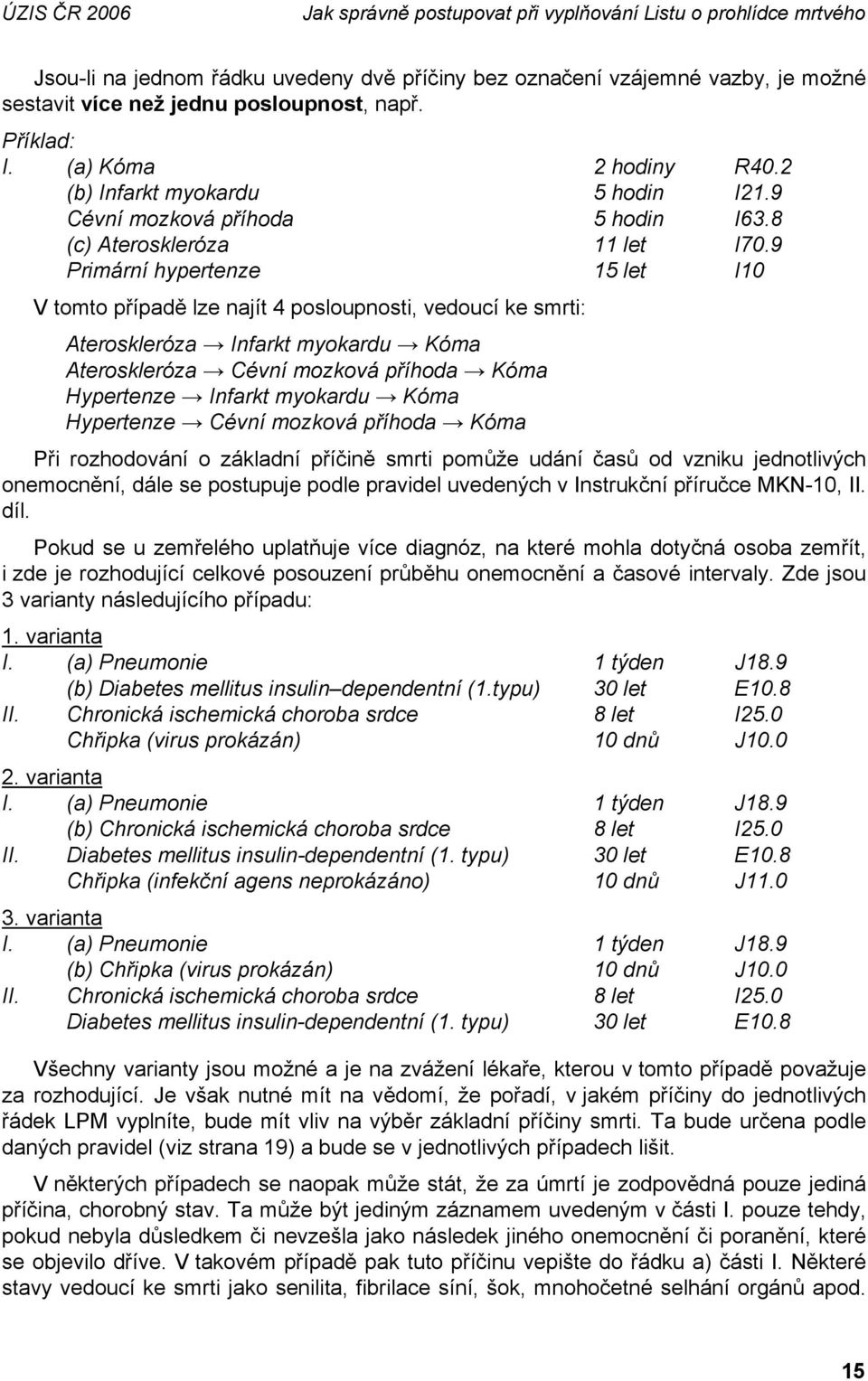 9 Primární hypertenze 15 let I10 V tomto případě lze najít 4 posloupnosti, vedoucí ke smrti: Ateroskleróza Infarkt myokardu Kóma Ateroskleróza Cévní mozková příhoda Kóma Hypertenze Infarkt myokardu