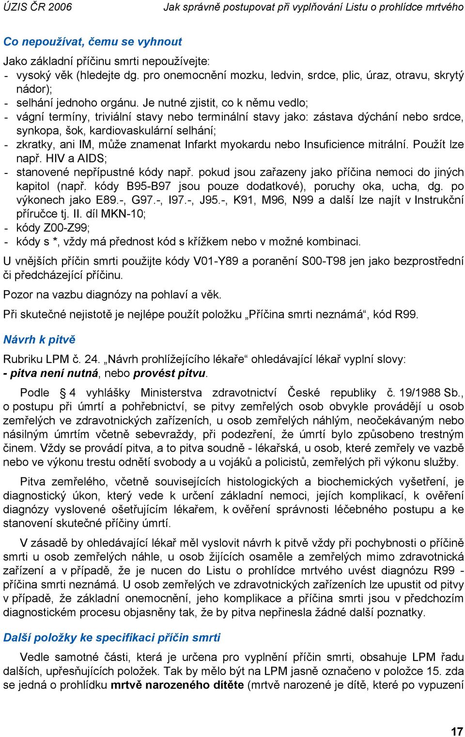 Je nutné zjistit, co k němu vedlo; - vágní termíny, triviální stavy nebo terminální stavy jako: zástava dýchání nebo srdce, synkopa, šok, kardiovaskulární selhání; - zkratky, ani IM, může znamenat