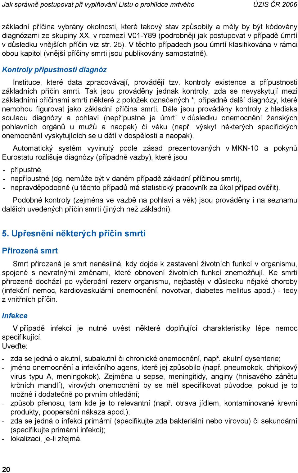 V těchto případech jsou úmrtí klasifikována v rámci obou kapitol (vnější příčiny smrti jsou publikovány samostatně). Kontroly přípustnosti diagnóz Instituce, které data zpracovávají, provádějí tzv.