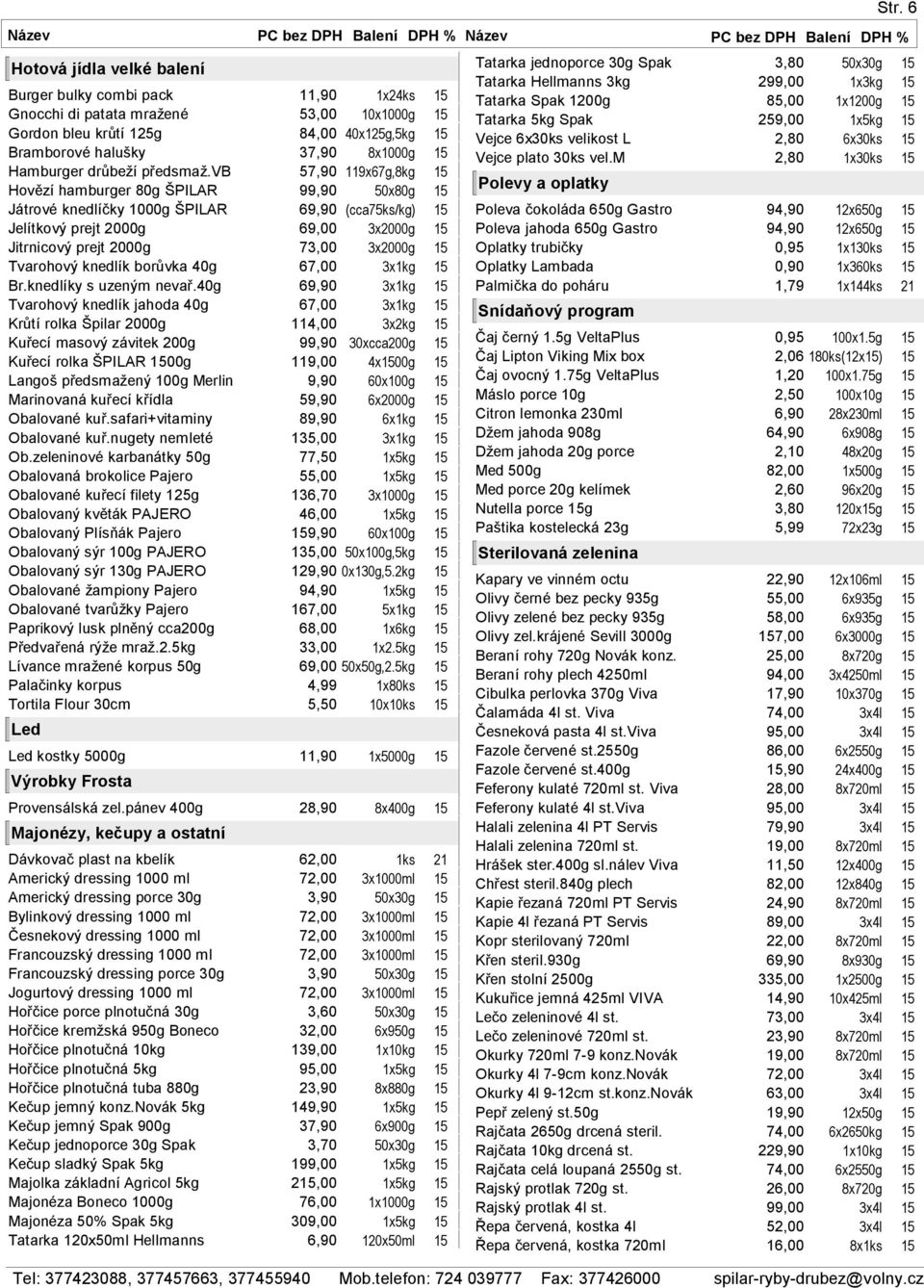 vb 57,90 119x67g,8kg 15 Hovězí hamburger 80g ŠPILAR 99,90 50x80g 15 Játrové knedlíčky 1000g ŠPILAR 69,90 4x1kg (cca75ks/kg) 15 Jelítkový prejt 2000g 69,00 3x2000g 15 Jitrnicový prejt 2000g 73,00