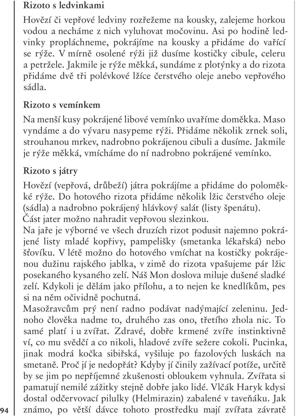 Jakmile je rýže měkká, sundáme z plotýnky a do rizota přidáme dvě tři polévkové lžíce čerstvého oleje anebo vepřového sádla. Rizoto s vemínkem Na menší kusy pokrájené libové vemínko uvaříme doměkka.