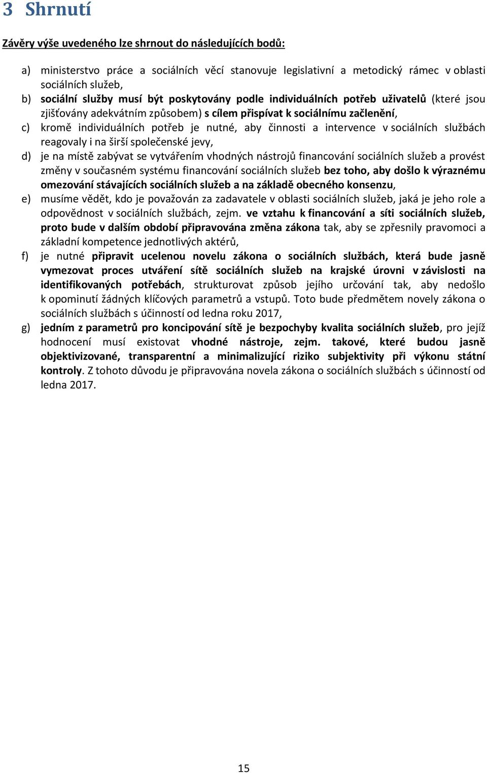 a intervence v sociálních službách reagovaly i na širší společenské jevy, d) je na místě zabývat se vytvářením vhodných nástrojů financování sociálních služeb a provést změny v současném systému