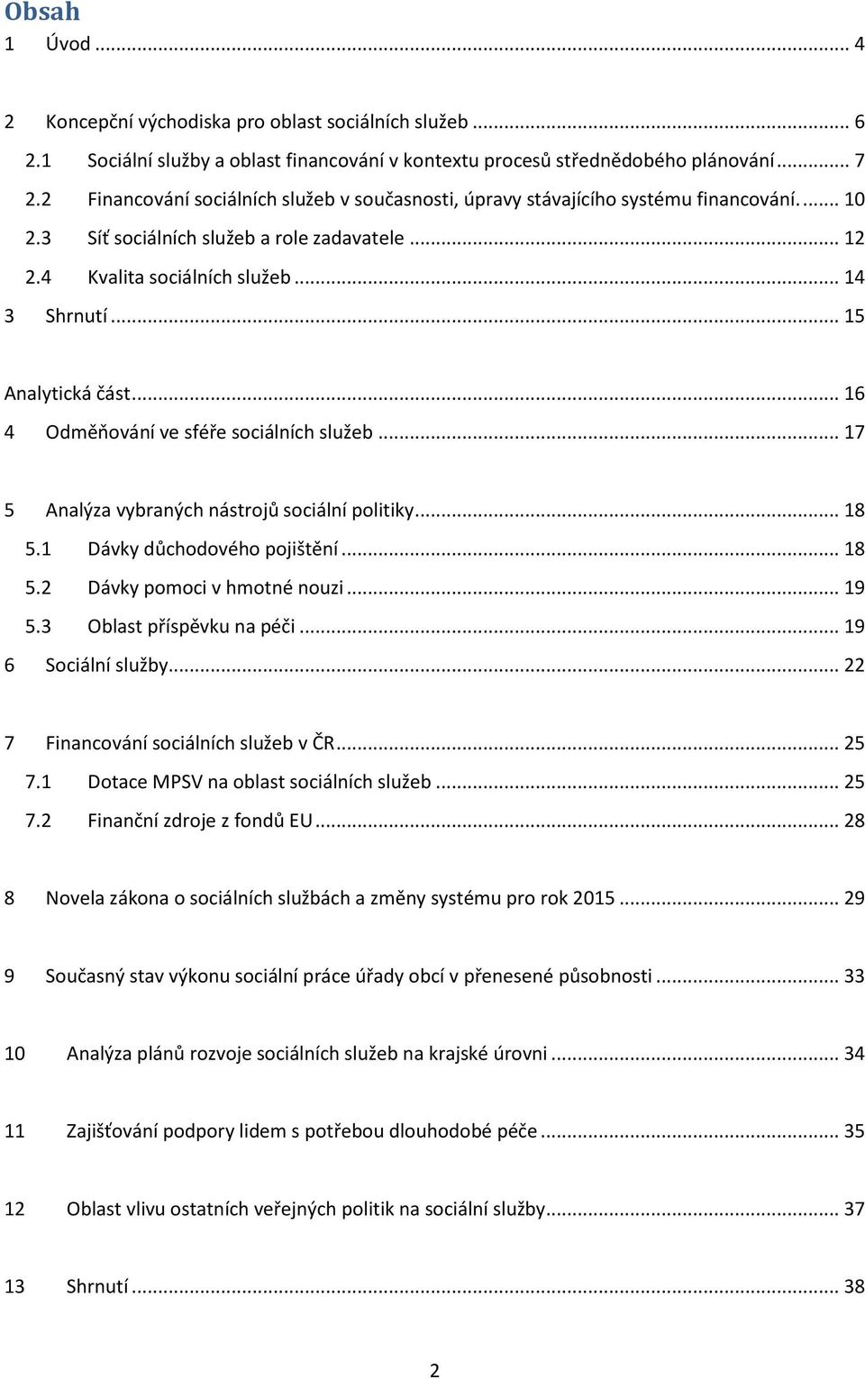 .. 15 Analytická část... 16 4 Odměňování ve sféře sociálních služeb... 17 5 Analýza vybraných nástrojů sociální politiky... 18 5.1 Dávky důchodového pojištění... 18 5.2 Dávky pomoci v hmotné nouzi.