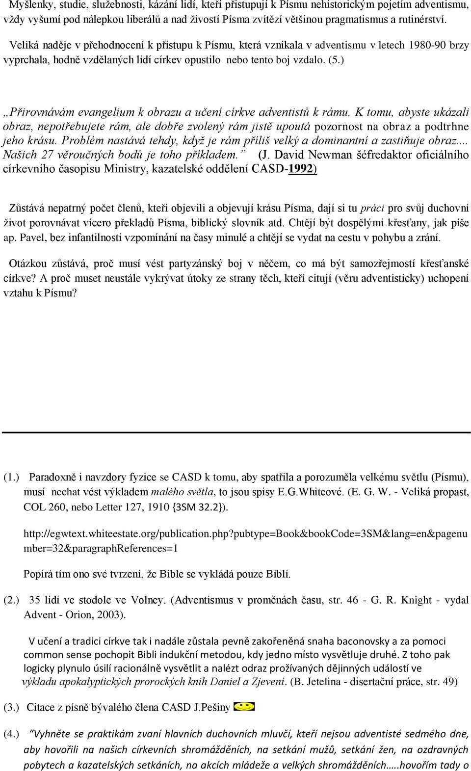 ) Přirovnávám evangelium k obrazu a učení církve adventistů k rámu. K tomu, abyste ukázali obraz, nepotřebujete rám, ale dobře zvolený rám jistě upoutá pozornost na obraz a podtrhne jeho krásu.