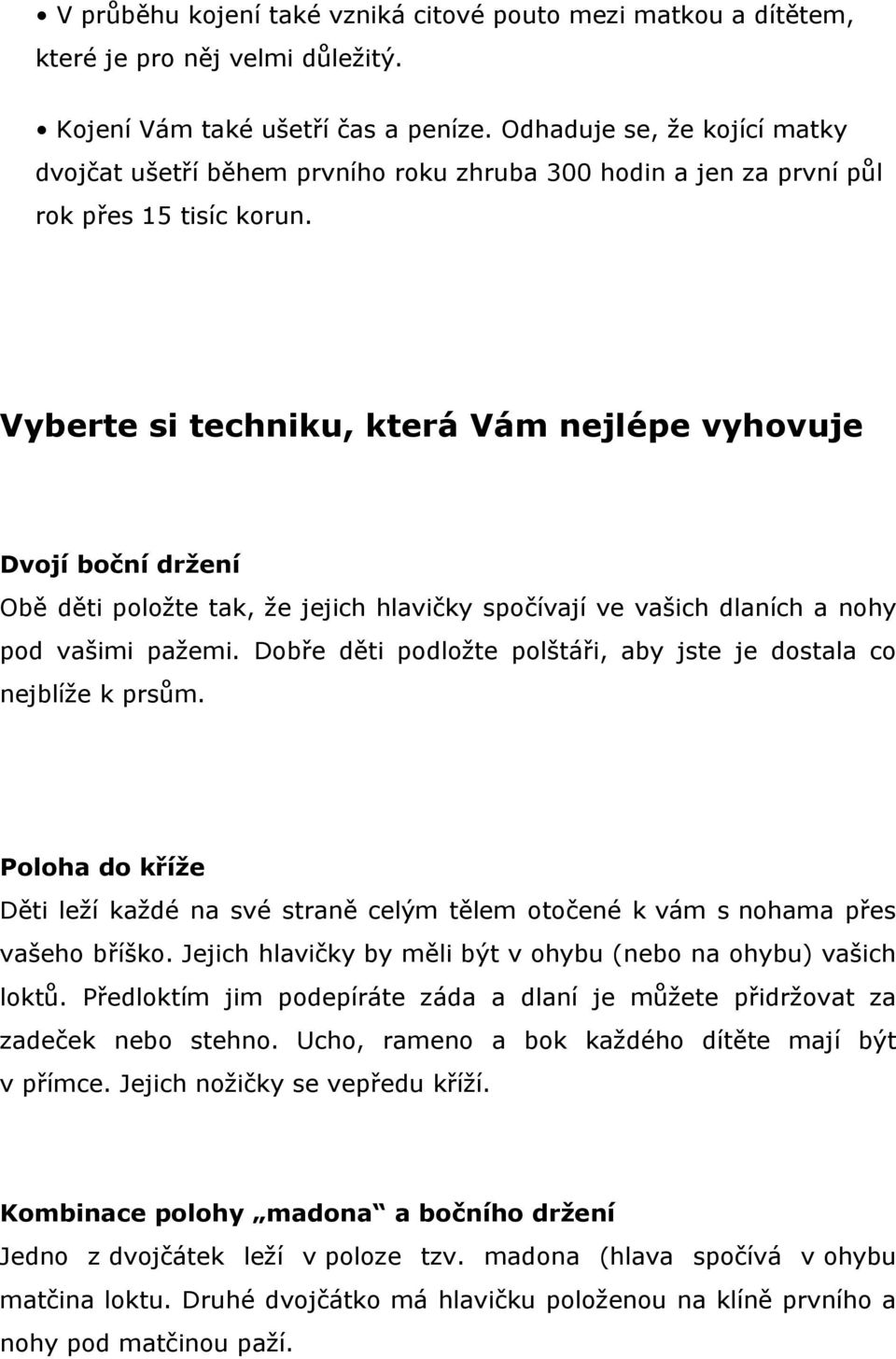 Vyberte si techniku, která Vám nejlépe vyhovuje Dvojí boční držení Obě děti položte tak, že jejich hlavičky spočívají ve vašich dlaních a nohy pod vašimi pažemi.