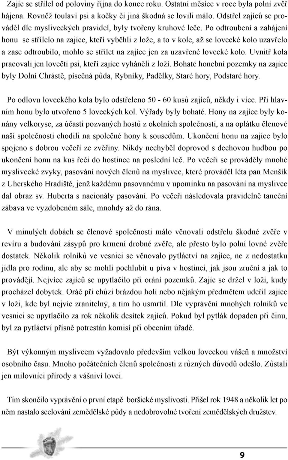 Po odtroubení a zahájení honu se střílelo na zajíce, kteří vyběhli z lože, a to v kole, až se lovecké kolo uzavřelo a zase odtroubilo, mohlo se střílet na zajíce jen za uzavřené lovecké kolo.