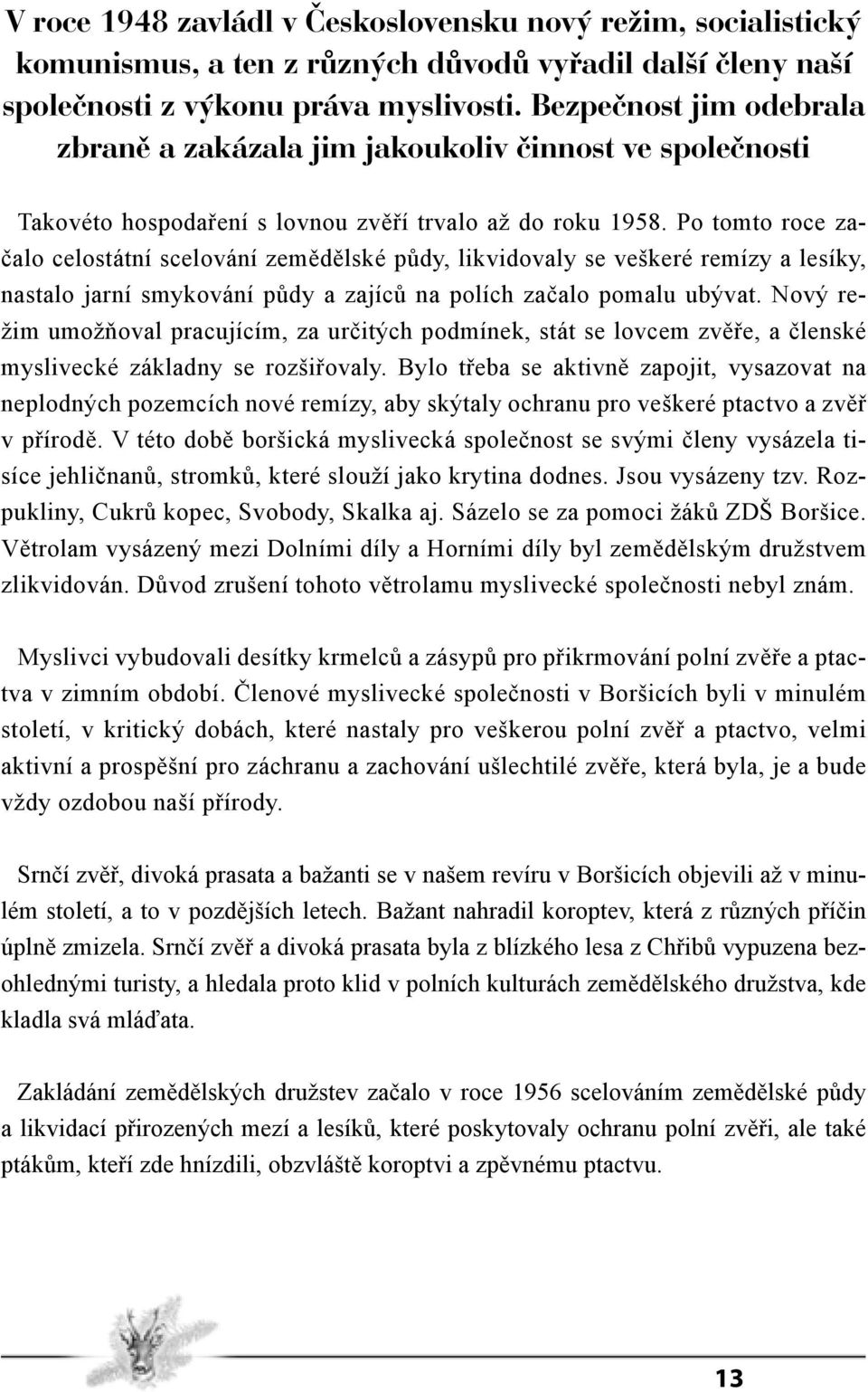 Po tomto roce začalo celostátní scelování zemědělské půdy, likvidovaly se veškeré remízy a lesíky, nastalo jarní smykování půdy a zajíců na polích začalo pomalu ubývat.