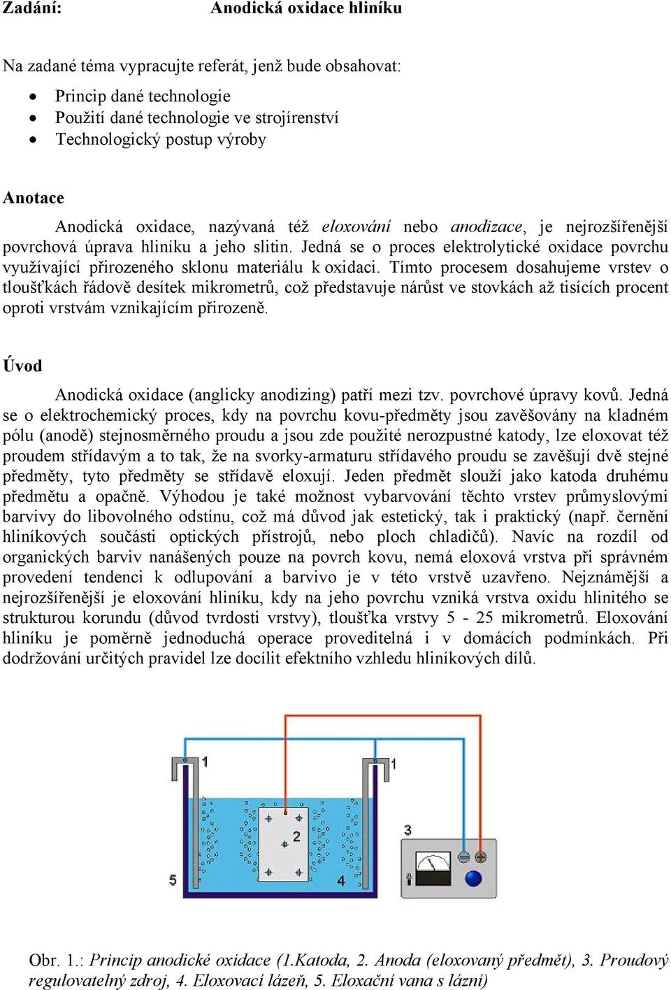 Jedná se o proces elektrolytické oxidace povrchu využívající přirozeného sklonu materiálu k oxidaci.