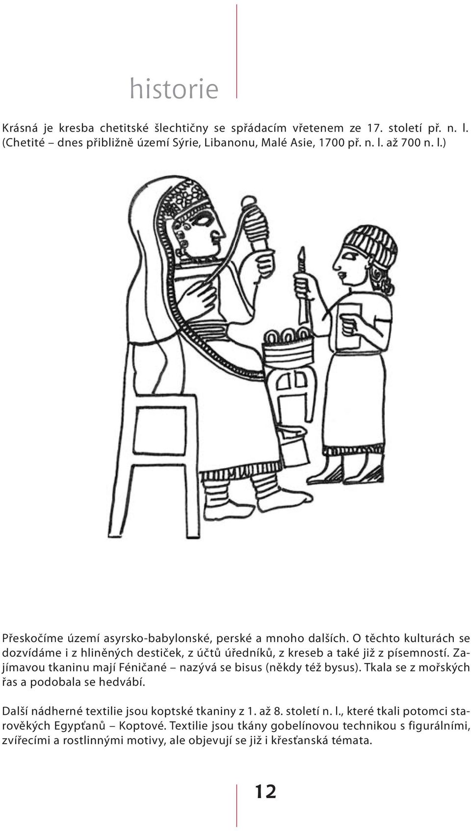 Tkala se z mořských řas a podobala se hedvábí. Další nádherné textilie jsou koptské tkaniny z 1. až 8. století n. l., které tkali potomci starověkých Egypťanů Koptové.