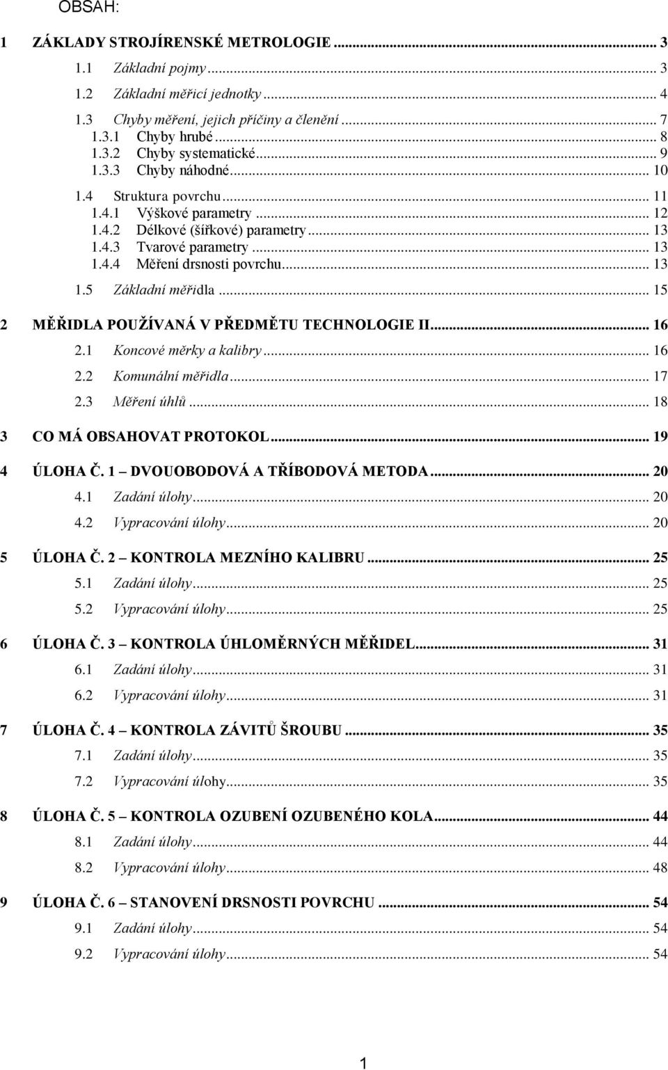 .. 15 2 MĚŘIDLA POUŽÍVANÁ V PŘEDMĚTU TECHNOLOGIE II... 16 2.1 Koncové měrky a kalibry... 16 2.2 Komunální měřidla... 17 2.3 Měření úhlů... 18 3 CO MÁ OBSAHOVAT PROTOKOL... 19 4 ÚLOHA Č.