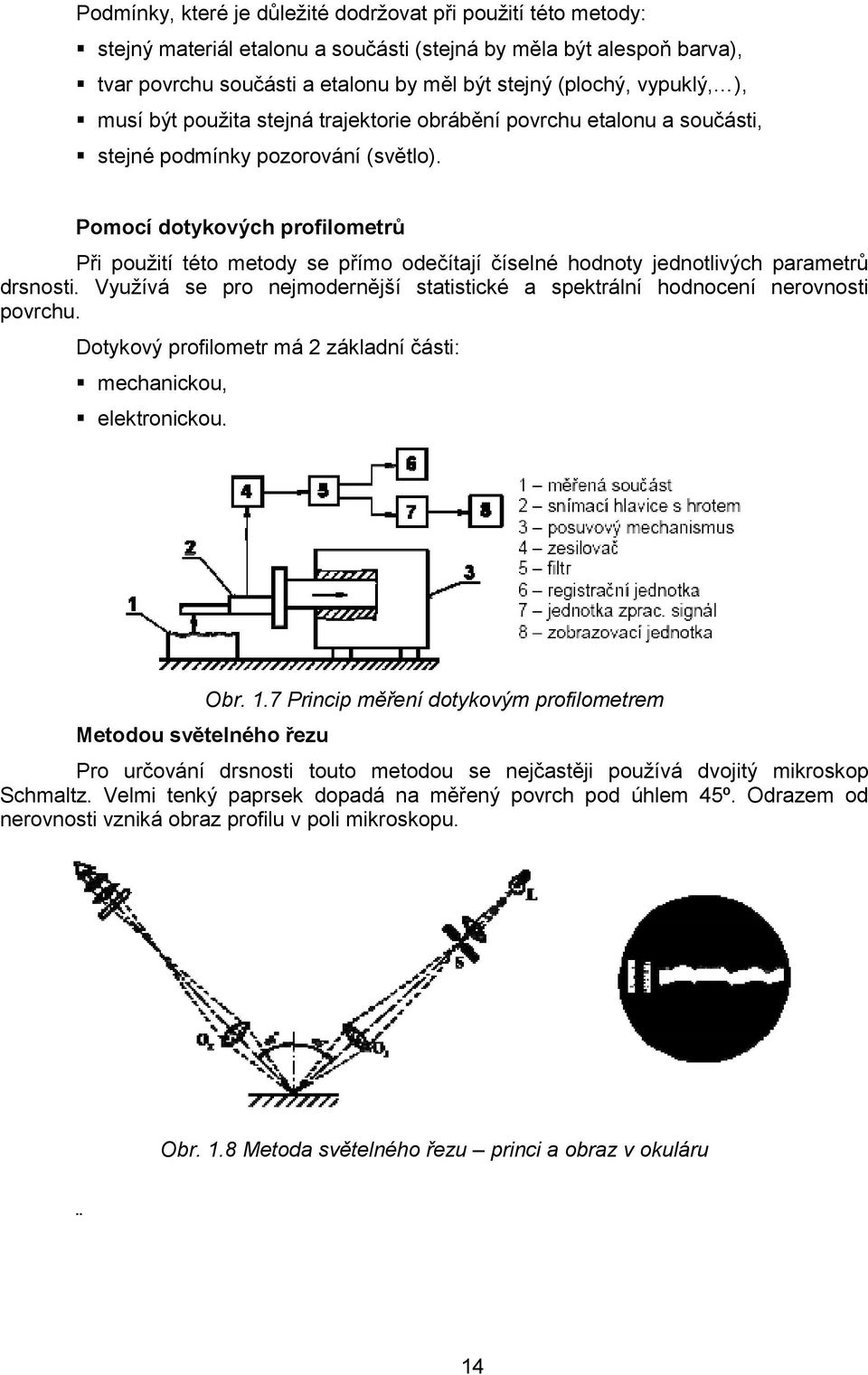 Pomocí dotykových profilometrů Při pouţití této metody se přímo odečítají číselné hodnoty jednotlivých parametrů drsnosti.