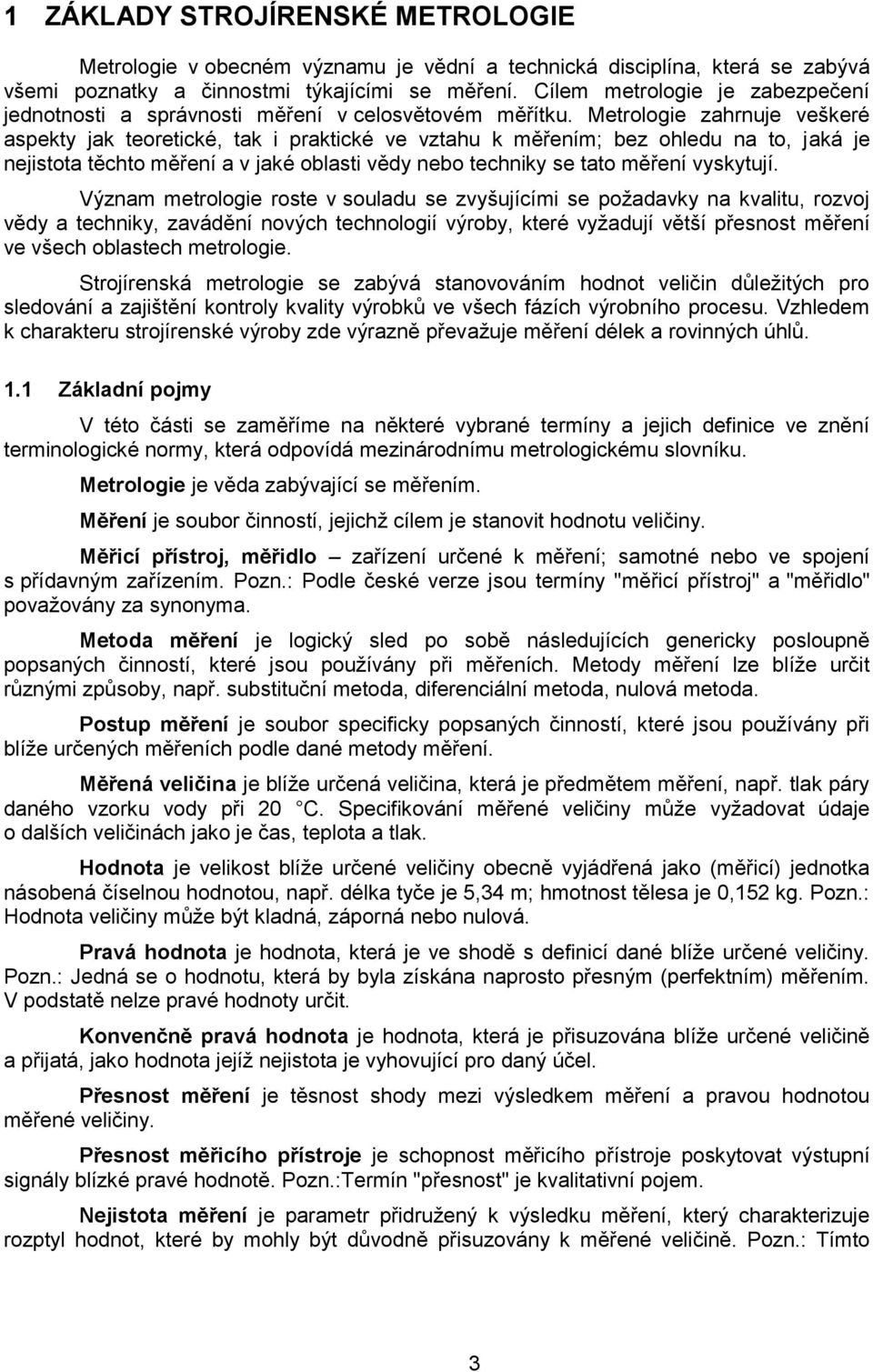 Metrologie zahrnuje veškeré aspekty jak teoretické, tak i praktické ve vztahu k měřením; bez ohledu na to, jaká je nejistota těchto měření a v jaké oblasti vědy nebo techniky se tato měření vyskytují.