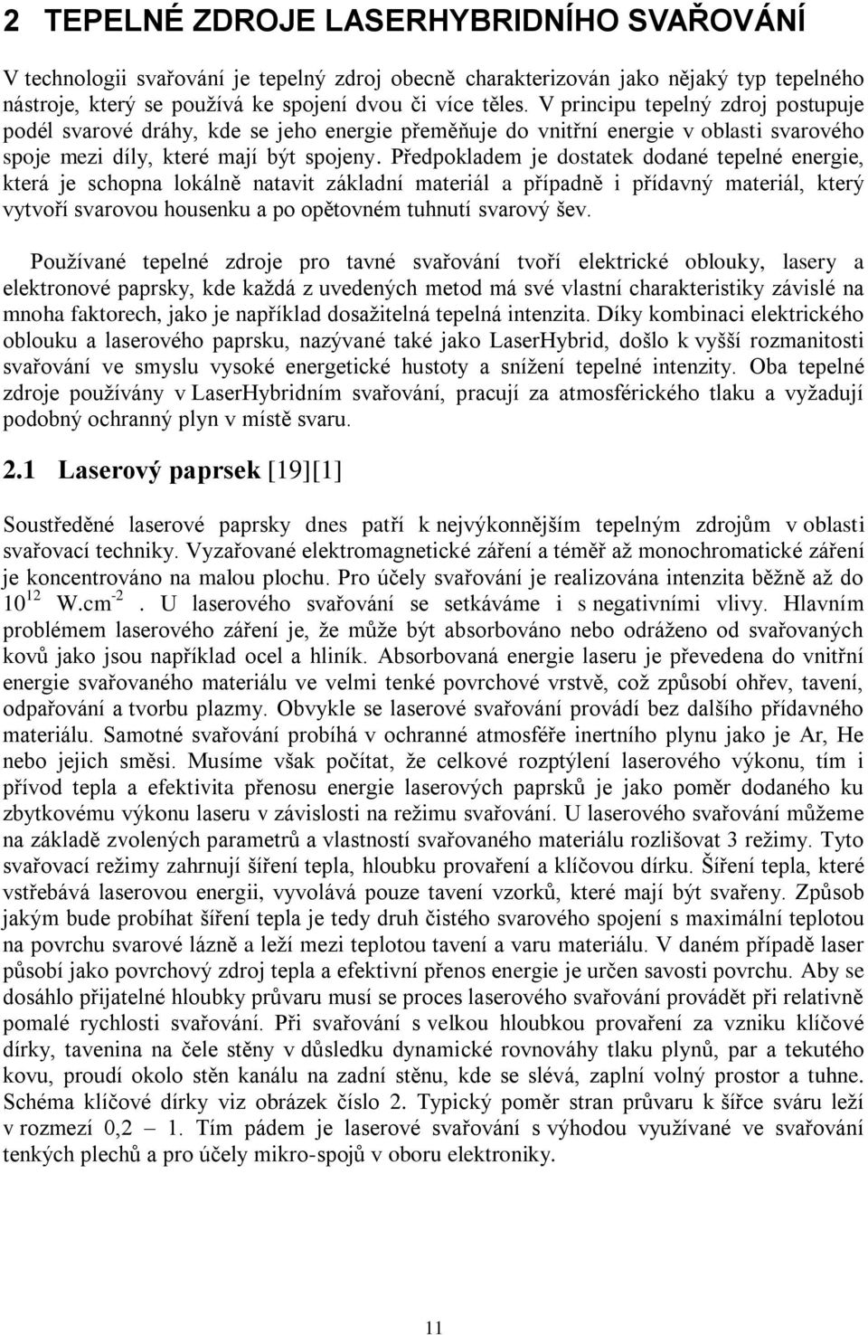 Předpokladem je dostatek dodané tepelné energie, která je schopna lokálně natavit základní materiál a případně i přídavný materiál, který vytvoří svarovou housenku a po opětovném tuhnutí svarový šev.