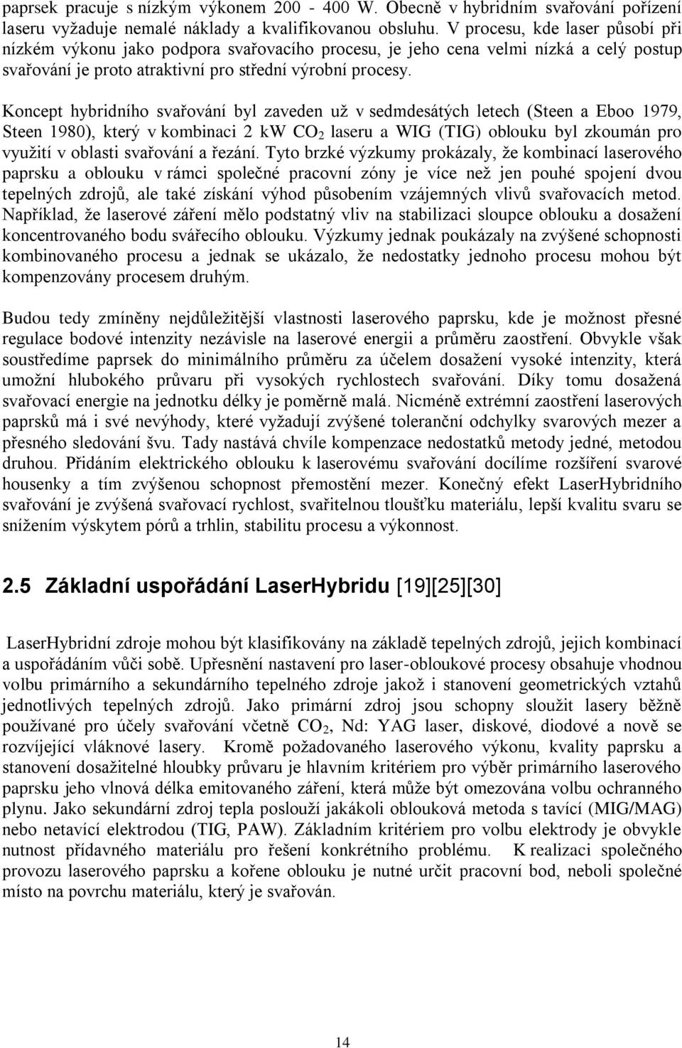 Koncept hybridního svařování byl zaveden už v sedmdesátých letech (Steen a Eboo 1979, Steen 1980), který v kombinaci 2 kw CO 2 laseru a WIG (TIG) oblouku byl zkoumán pro využití v oblasti svařování a