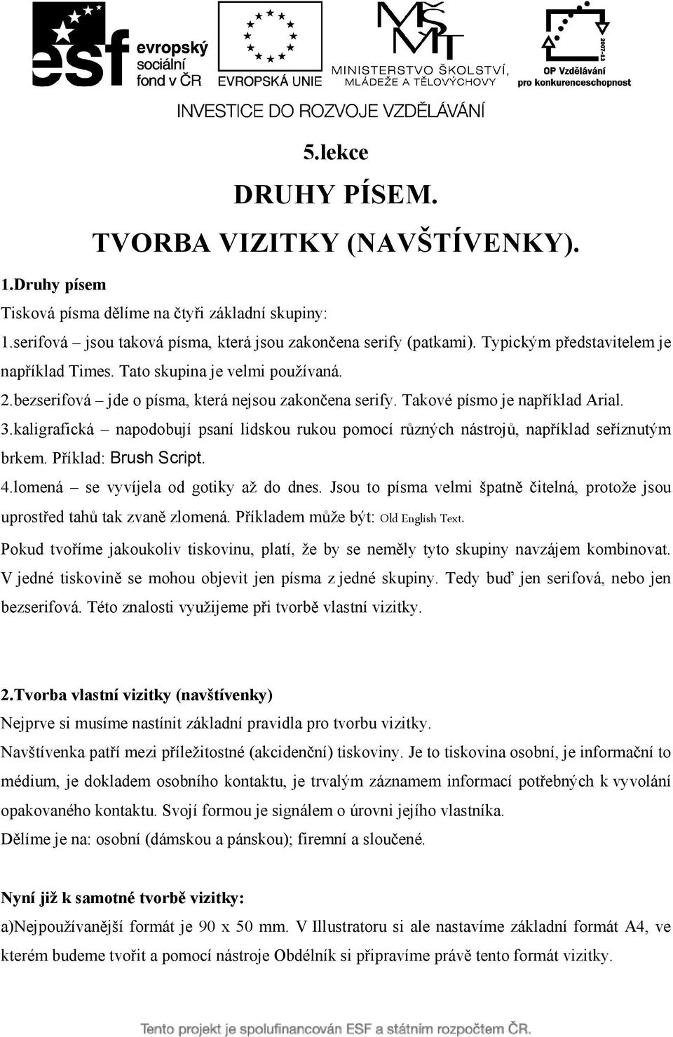 kaligrafická napodobují psaní lidskou rukou pomocí různých nástrojů, například seříznutým brkem. Příklad: Brush Script. 4.lomená se vyvíjela od gotiky až do dnes.