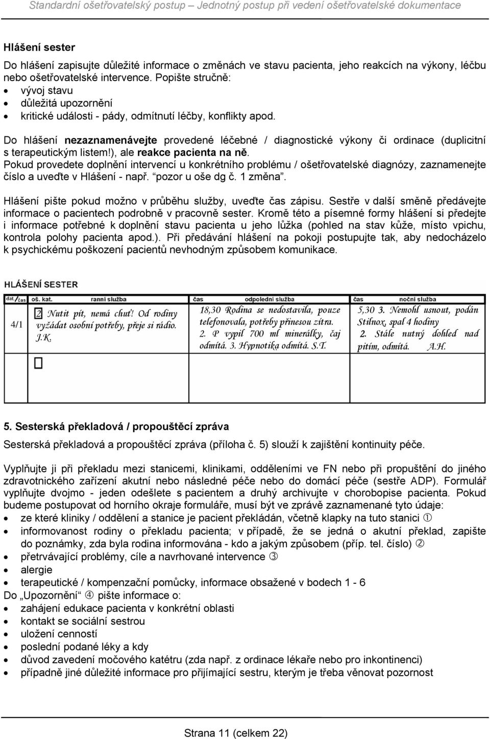 Do hlášení nezaznamenávejte provedené léčebné / diagnostické výkony či ordinace (duplicitní s terapeutickým listem!), ale reakce pacienta na ně.