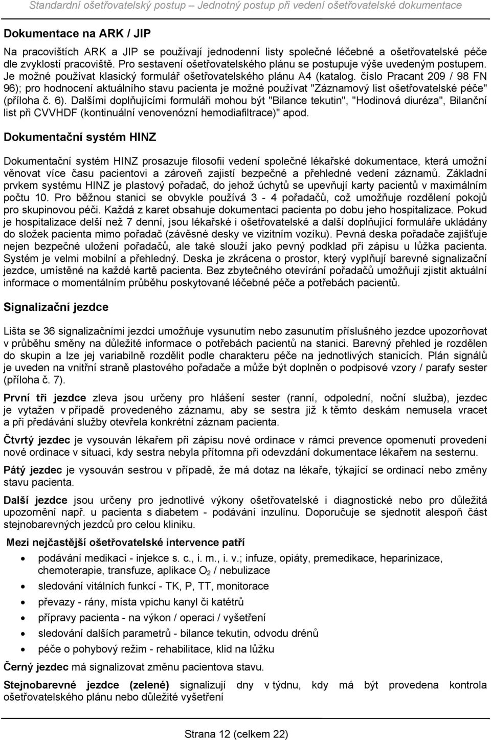 číslo Pracant 209 / 98 FN 96); pro hodnocení aktuálního stavu pacienta je možné používat "Záznamový list ošetřovatelské péče" (příloha č. 6).