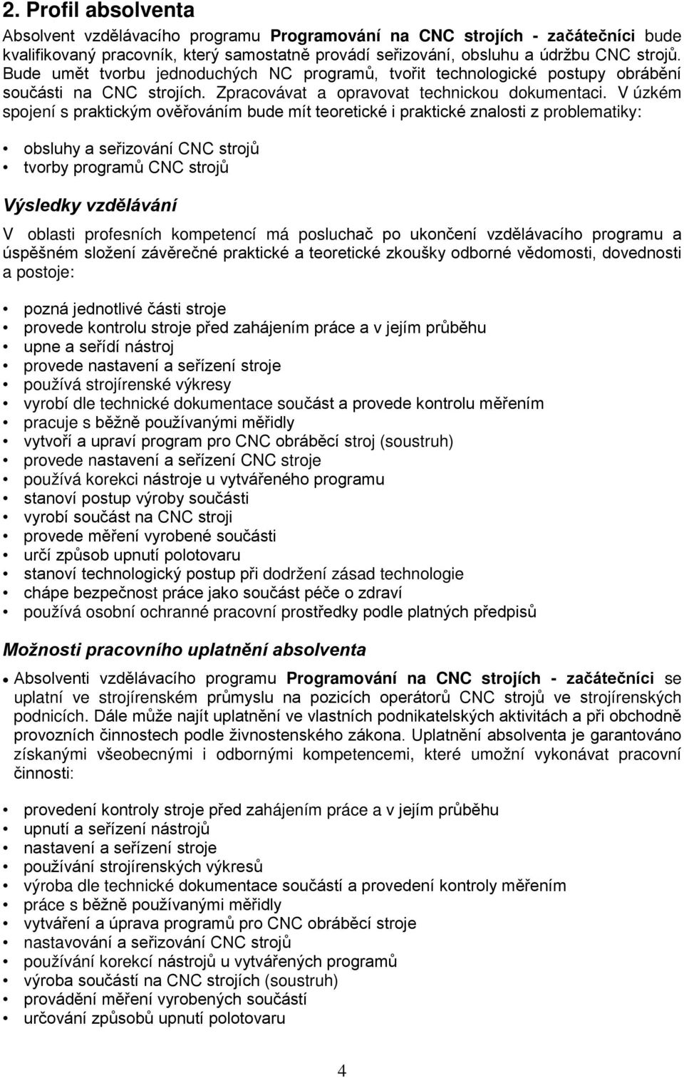 V úzkém spojení s praktickým ověřováním bude mít teoretické i praktické znalosti z problematiky: obsluhy a seřizování CNC strojů tvorby programů CNC strojů Výsledky vzdělávání V oblasti profesních